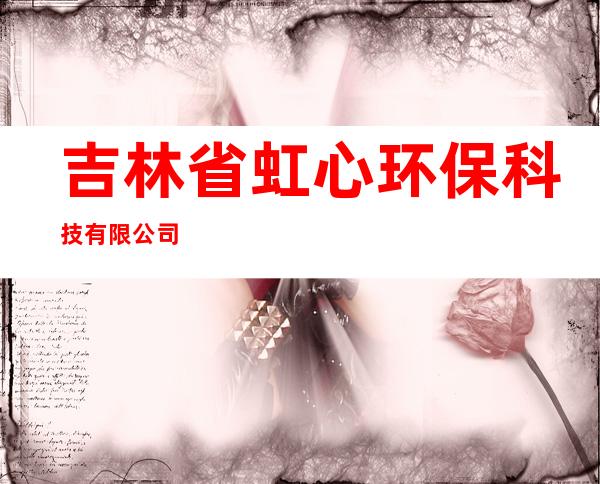 吉林省虹心环保科技有限公司